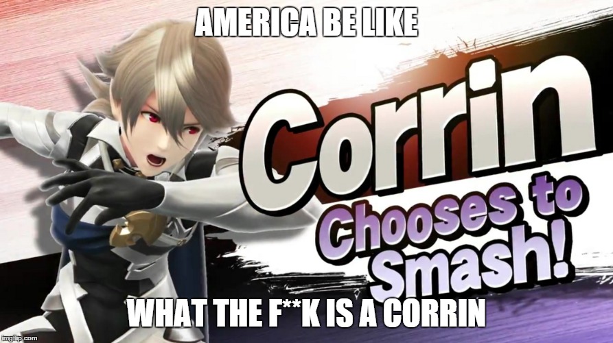 AMERICA BE LIKE; WHAT THE F**K IS A CORRIN | image tagged in memes | made w/ Imgflip meme maker