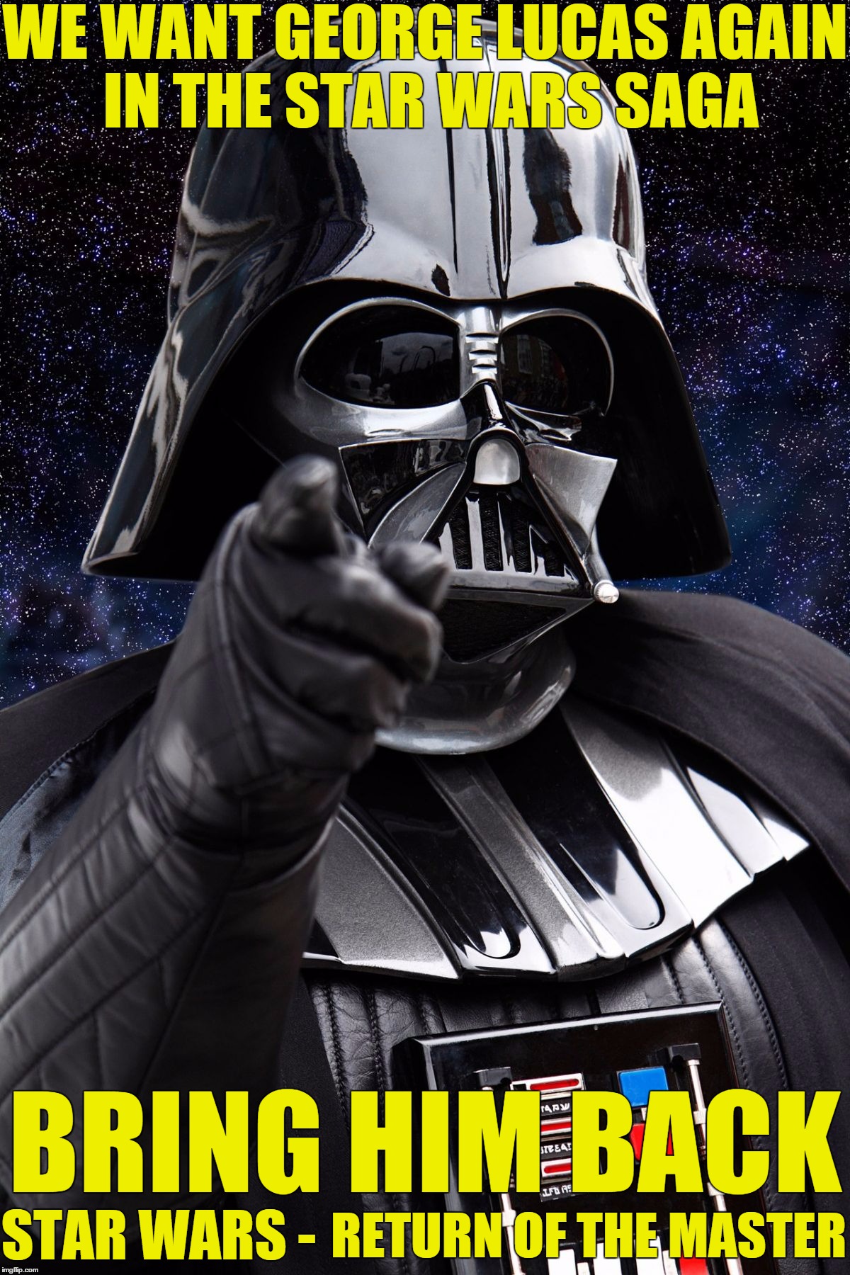 Vader Pointing | WE WANT GEORGE LUCAS AGAIN IN THE STAR WARS SAGA; BRING HIM BACK; STAR WARS -; RETURN OF THE MASTER | image tagged in vader pointing | made w/ Imgflip meme maker