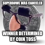 SUPERBOWL Canceled |  SUPERBOWL WAS CANCELED; WINNER DETERMINED BY COIN TOSS | image tagged in mr coin 2,superbowl,denver broncos,carolina panthers,coin toss,funny memes | made w/ Imgflip meme maker