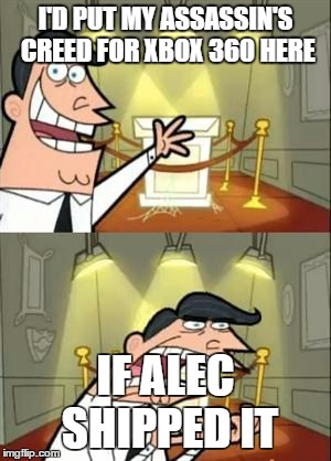 This Is Where I'd Put My Trophy If I Had One | I'D PUT MY ASSASSIN'S CREED FOR XBOX 360 HERE; IF ALEC SHIPPED IT | image tagged in memes,this is where i'd put my trophy if i had one | made w/ Imgflip meme maker