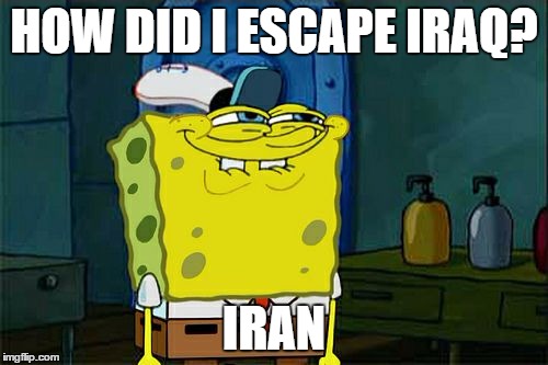 Don't You Squidward | HOW DID I ESCAPE IRAQ? IRAN | image tagged in memes,dont you squidward | made w/ Imgflip meme maker