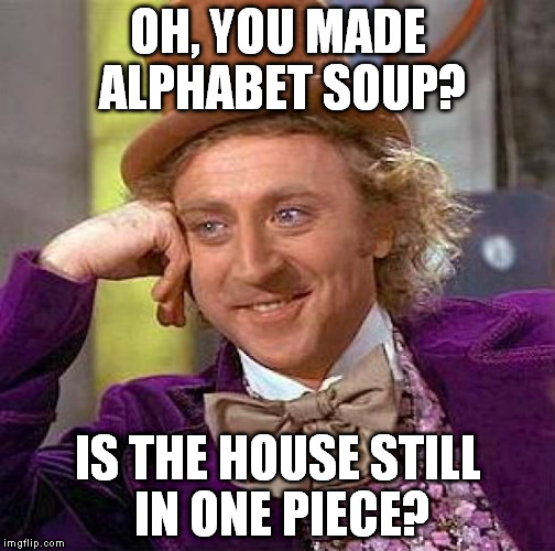 Creepy Condescending Wonka Meme | OH, YOU MADE ALPHABET SOUP? IS THE HOUSE STILL IN ONE PIECE? | image tagged in memes,creepy condescending wonka | made w/ Imgflip meme maker