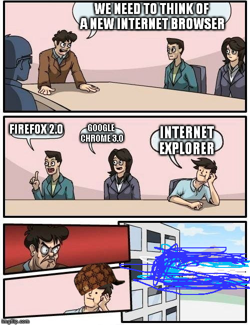 Boardroom Meeting Suggestion | WE NEED TO THINK OF A NEW INTERNET BROWSER; FIREFOX 2.0; GOOGLE CHROME 3.0; INTERNET EXPLORER | image tagged in memes,boardroom meeting suggestion,scumbag | made w/ Imgflip meme maker