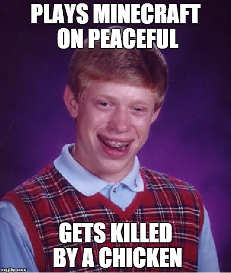 Bad Luck Brian | PLAYS MINECRAFT ON PEACEFUL; GETS KILLED BY A CHICKEN | image tagged in memes,bad luck brian | made w/ Imgflip meme maker