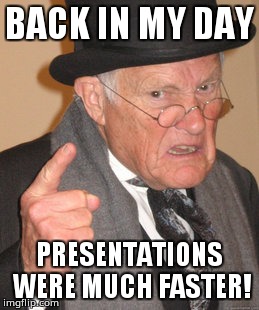 Back In My Day | BACK IN MY DAY; PRESENTATIONS WERE MUCH FASTER! | image tagged in memes,back in my day | made w/ Imgflip meme maker