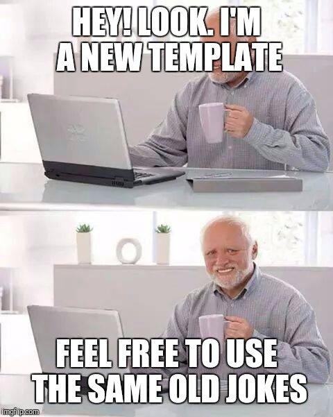 Hide the Pain Harold Meme | HEY! LOOK. I'M A NEW TEMPLATE; FEEL FREE TO USE THE SAME OLD JOKES | image tagged in memes,hide the pain harold,reposts,funny | made w/ Imgflip meme maker