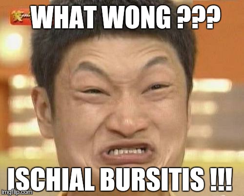 WHATS WRONG??? Ischial bursitis !!! | WHAT WONG ??? ISCHIAL BURSITIS !!! | image tagged in memes,impossibru guy original,ischial bursitis,whats wrong | made w/ Imgflip meme maker