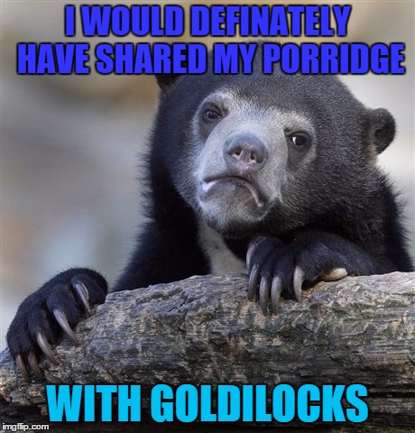 Confession Bear | I WOULD DEFINATELY HAVE SHARED MY PORRIDGE; WITH GOLDILOCKS | image tagged in memes,confession bear | made w/ Imgflip meme maker