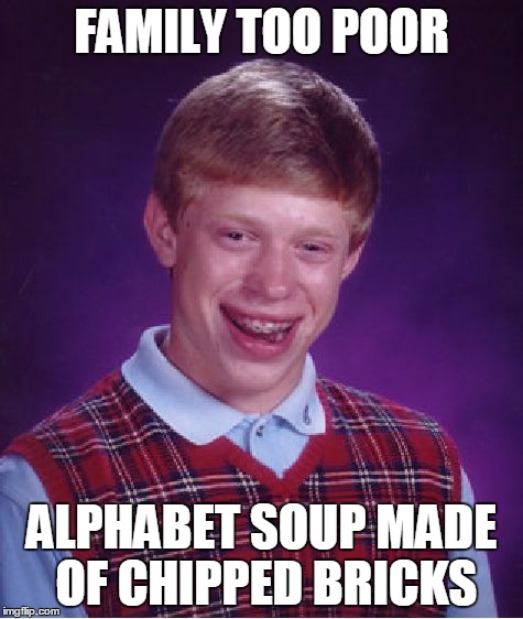 Bad Luck Brian Meme | FAMILY TOO POOR ALPHABET SOUP MADE OF CHIPPED BRICKS | image tagged in memes,bad luck brian | made w/ Imgflip meme maker