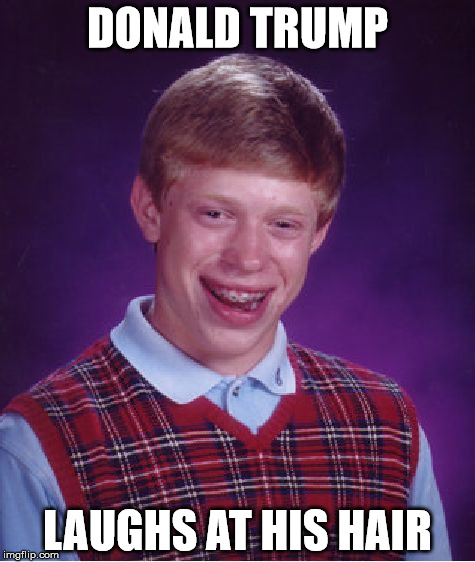 Bad Luck Brian Meme | DONALD TRUMP; LAUGHS AT HIS HAIR | image tagged in memes,bad luck brian | made w/ Imgflip meme maker