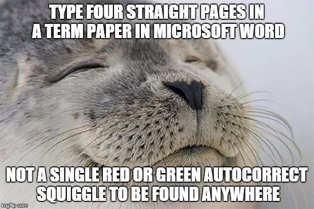 Satisfied Seal | TYPE FOUR STRAIGHT PAGES IN A TERM PAPER IN MICROSOFT WORD; NOT A SINGLE RED OR GREEN AUTOCORRECT SQUIGGLE TO BE FOUND ANYWHERE | image tagged in memes,satisfied seal,AdviceAnimals | made w/ Imgflip meme maker