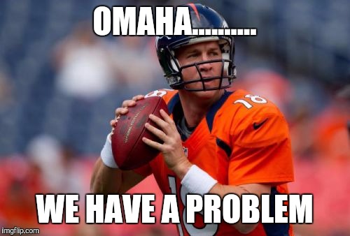 Manning Broncos | OMAHA.......... WE HAVE A PROBLEM | image tagged in memes,manning broncos | made w/ Imgflip meme maker