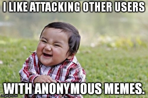 Evil Toddler | I LIKE ATTACKING OTHER USERS; WITH ANONYMOUS MEMES. | image tagged in memes,evil toddler | made w/ Imgflip meme maker