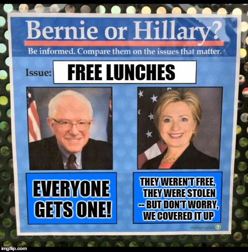 Bernie or Hillary? | FREE LUNCHES; EVERYONE GETS ONE! THEY WEREN'T FREE,  THEY WERE STOLEN -- BUT DON'T WORRY, WE COVERED IT UP | image tagged in bernie or hillary | made w/ Imgflip meme maker