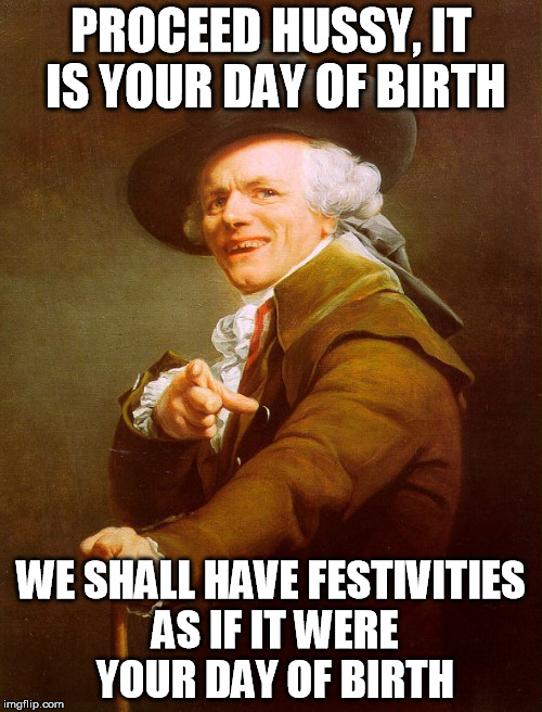 Old English Rap | PROCEED HUSSY, IT IS YOUR DAY OF BIRTH; WE SHALL HAVE FESTIVITIES AS IF IT WERE YOUR DAY OF BIRTH | image tagged in old english rap | made w/ Imgflip meme maker