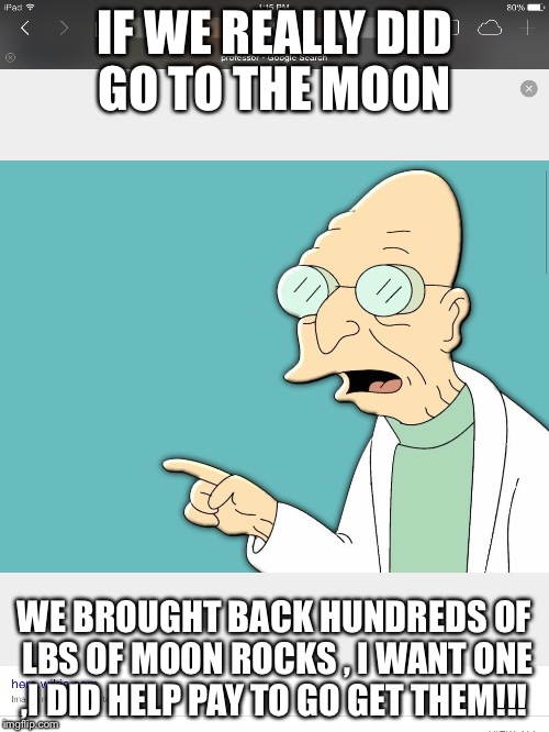 Rocks every where  | IF WE REALLY DID GO TO THE MOON; WE BROUGHT BACK HUNDREDS OF LBS OF MOON ROCKS , I WANT ONE ,I DID HELP PAY TO GO GET THEM!!! | image tagged in nasa | made w/ Imgflip meme maker