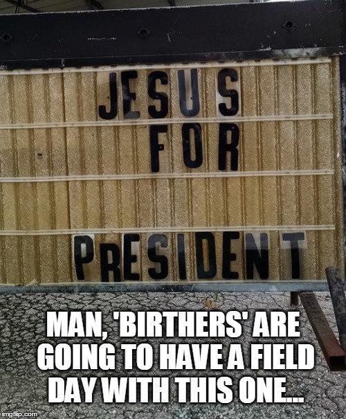 You thought Obama had it bad... | MAN, 'BIRTHERS' ARE GOING TO HAVE A FIELD DAY WITH THIS ONE... | image tagged in atheism,humor,politics | made w/ Imgflip meme maker