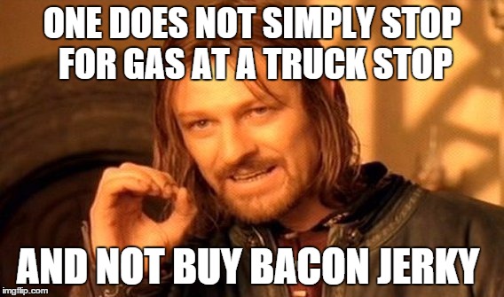 One Does Not Simply | ONE DOES NOT SIMPLY STOP FOR GAS AT A TRUCK STOP; AND NOT BUY BACON JERKY | image tagged in memes,one does not simply,bacon | made w/ Imgflip meme maker