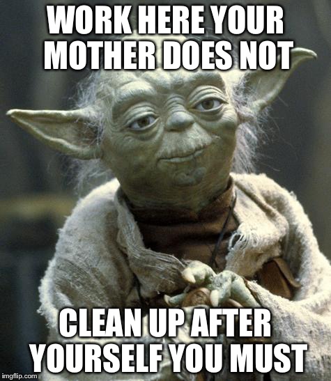 yoda WORK HERE YOUR MOTHER DOES NOT; CLEAN UP AFTER YOURSELF YOU MUST image...