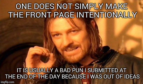 One Does Not Simply Meme | ONE DOES NOT SIMPLY MAKE THE FRONT PAGE INTENTIONALLY IT IS USUALLY A BAD PUN I SUBMITTED AT THE END OF THE DAY BECAUSE I WAS OUT OF IDEAS | image tagged in memes,one does not simply | made w/ Imgflip meme maker