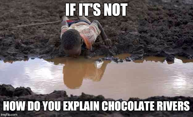 Chocolate river | IF IT'S NOT HOW DO YOU EXPLAIN CHOCOLATE RIVERS | image tagged in chocolate river | made w/ Imgflip meme maker