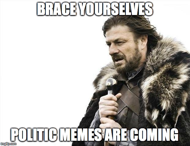 Brace Yourselves X is Coming | BRACE YOURSELVES; POLITIC MEMES ARE COMING | image tagged in memes,brace yourselves x is coming | made w/ Imgflip meme maker