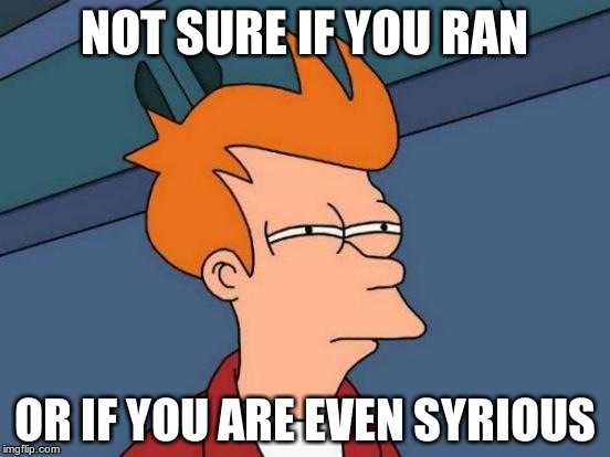 Futurama Fry Meme | NOT SURE IF YOU RAN OR IF YOU ARE EVEN SYRIOUS | image tagged in memes,futurama fry | made w/ Imgflip meme maker