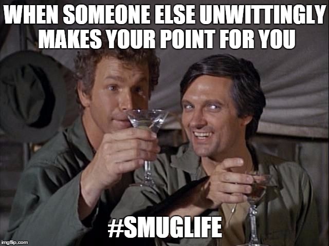 #Smuglife | WHEN SOMEONE ELSE UNWITTINGLY MAKES YOUR POINT FOR YOU; #SMUGLIFE | image tagged in funny memes,mash | made w/ Imgflip meme maker