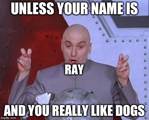 Dr Evil Laser Meme | UNLESS YOUR NAME IS AND YOU REALLY LIKE DOGS RAY | image tagged in memes,dr evil laser | made w/ Imgflip meme maker