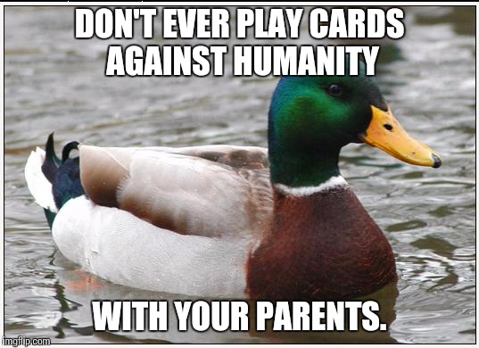 Actual Advice Mallard Meme | DON'T EVER PLAY CARDS AGAINST HUMANITY; WITH YOUR PARENTS. | image tagged in memes,actual advice mallard | made w/ Imgflip meme maker