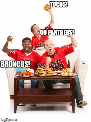 superbowl | TOCOS!                                                           GO PANTHERS! BRONCOS! | image tagged in superbowl | made w/ Imgflip meme maker