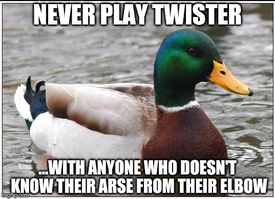 Sound advice. A good (duck) call. | NEVER PLAY TWISTER; ...WITH ANYONE WHO DOESN'T KNOW THEIR ARSE FROM THEIR ELBOW | image tagged in memes,actual advice mallard,twister | made w/ Imgflip meme maker