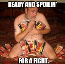 READY AND SPOILIN' FOR A FIGHT. | made w/ Imgflip meme maker