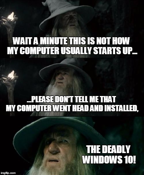 Gandalf Fearing Windows 10 | WAIT A MINUTE THIS IS NOT HOW MY COMPUTER USUALLY STARTS UP... ...PLEASE DON'T TELL ME THAT MY COMPUTER WENT HEAD AND INSTALLED, THE DEADLY WINDOWS 10! | image tagged in memes,confused gandalf,windows 10 | made w/ Imgflip meme maker