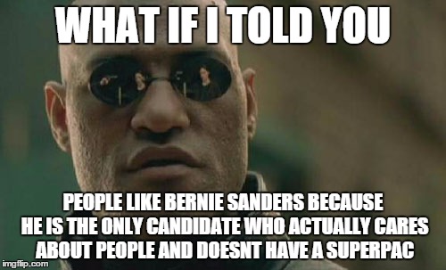 Matrix Morpheus | WHAT IF I TOLD YOU; PEOPLE LIKE BERNIE SANDERS BECAUSE HE IS THE ONLY CANDIDATE WHO ACTUALLY CARES ABOUT PEOPLE AND DOESNT HAVE A SUPERPAC | image tagged in memes,matrix morpheus | made w/ Imgflip meme maker