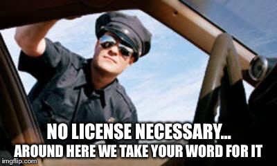 NO LICENSE NECESSARY... AROUND HERE WE TAKE YOUR WORD FOR IT | made w/ Imgflip meme maker