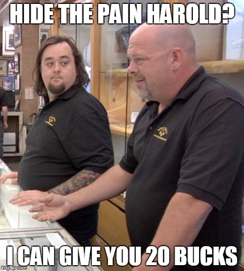Pawn | HIDE THE PAIN HAROLD? I CAN GIVE YOU 20 BUCKS | image tagged in pawn,hide the pain harold | made w/ Imgflip meme maker