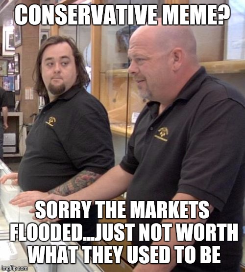 pawn | CONSERVATIVE MEME? SORRY THE MARKETS FLOODED...JUST NOT WORTH WHAT THEY USED TO BE | image tagged in pawn | made w/ Imgflip meme maker