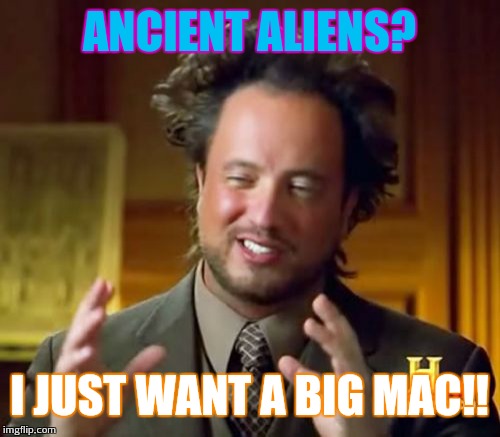 Ancient Aliens Meme | ANCIENT ALIENS? I JUST WANT A BIG MAC!! | image tagged in memes,ancient aliens | made w/ Imgflip meme maker