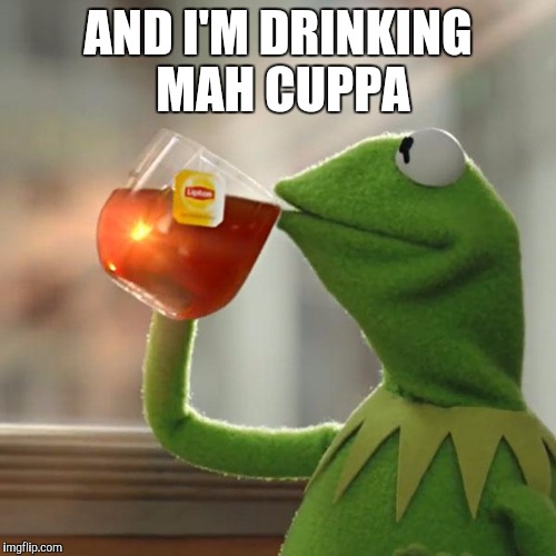 But That's None Of My Business Meme | AND I'M DRINKING MAH CUPPA | image tagged in memes,but thats none of my business,kermit the frog | made w/ Imgflip meme maker