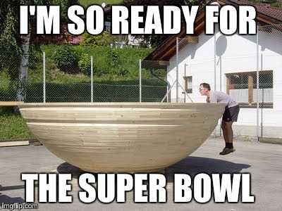 He Took It Literally | I'M SO READY FOR; THE SUPER BOWL | image tagged in superbowl 50,football meme,funny,memes | made w/ Imgflip meme maker