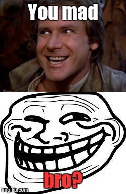 Han Trollo | You mad; bro? | image tagged in han solo,you mad bro | made w/ Imgflip meme maker