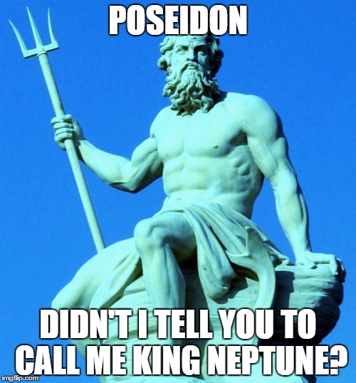 POSEIDON; DIDN'T I TELL YOU TO CALL ME KING NEPTUNE? | image tagged in you mad bro | made w/ Imgflip meme maker