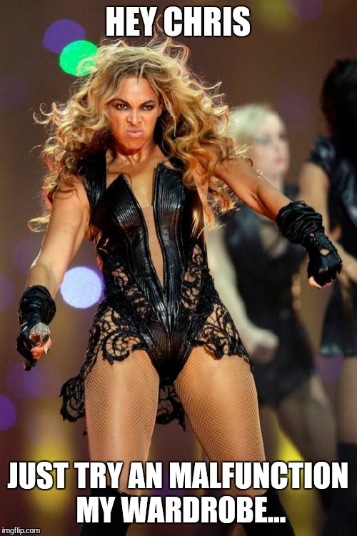 Beyonce Knowles Superbowl Face |  HEY CHRIS; JUST TRY AN MALFUNCTION MY WARDROBE... | image tagged in memes,beyonce knowles superbowl face | made w/ Imgflip meme maker