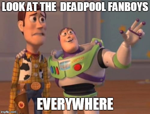 fanboys everywhere | LOOK AT THE  DEADPOOL FANBOYS; EVERYWHERE | image tagged in x x everywhere,funny,deadpool,fanboy | made w/ Imgflip meme maker