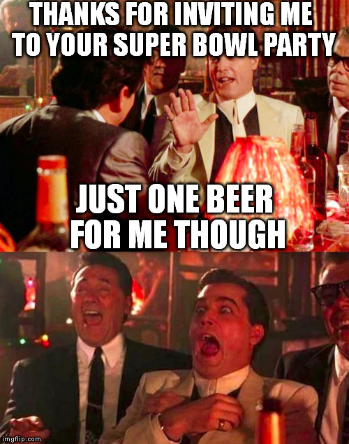 Goodfellas | THANKS FOR INVITING ME TO YOUR SUPER BOWL PARTY; JUST ONE BEER FOR ME THOUGH | image tagged in goodfellas | made w/ Imgflip meme maker