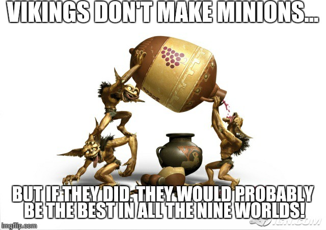 VIKINGS DON'T MAKE MINIONS... BUT IF THEY DID, THEY WOULD PROBABLY BE THE BEST IN ALL THE NINE WORLDS! | image tagged in minionvalhal | made w/ Imgflip meme maker