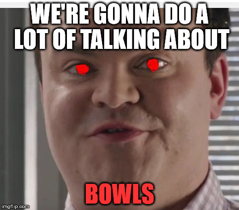 "SUPER" bowls. | WE'RE GONNA DO A LOT OF TALKING ABOUT; BOWLS | image tagged in super bowl guy | made w/ Imgflip meme maker