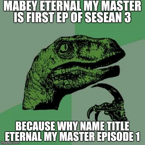 Philosoraptor | MABEY ETERNAL MY MASTER IS FIRST EP OF SESEAN 3; BECAUSE WHY NAME TITLE ETERNAL MY MASTER EPISODE 1 | image tagged in memes,philosoraptor | made w/ Imgflip meme maker