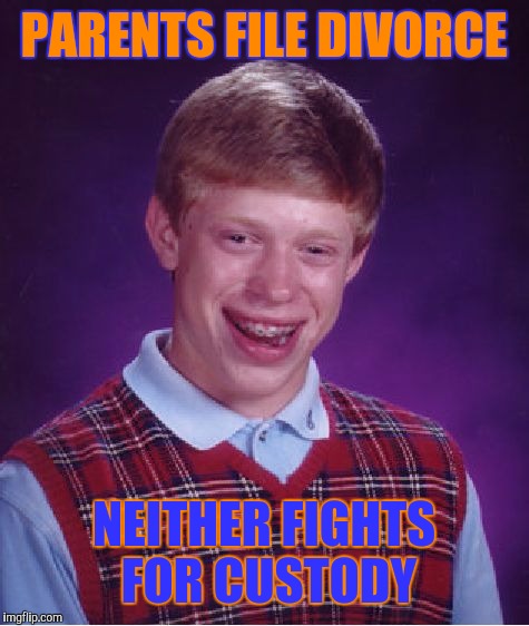 Bad Luck Brian Meme | PARENTS FILE DIVORCE NEITHER FIGHTS FOR CUSTODY | image tagged in memes,bad luck brian | made w/ Imgflip meme maker